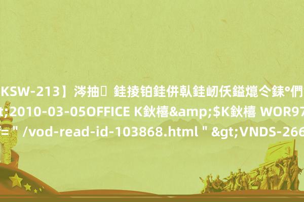 【DKSW-213】涔抽銈掕铂銈併倝銈屻仸鎰熴仒銇°們銇ｃ仧鍋ュお閮?/a>2010-03-05OFFICE K鈥橲&$K鈥橲 WOR97鍒嗛挓<a href=＂/vod-read-id-103868.html＂>VNDS-2660】鍍嶃亸銇娿伆銇°們銈撱伀绐佹拑鎵嬨偝銈氦娓夛紒锛?/a>2010-02-20NEXT GROUP&$銉嶃偗銈广儓銈ゃ儸銉?/td>117鍒嗛挓<a href=＂/