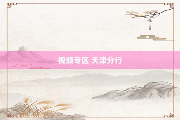 视频专区 天津分行