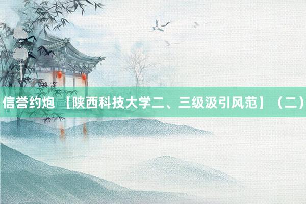 信誉约炮 【陕西科技大学二、三级汲引风范】（二）