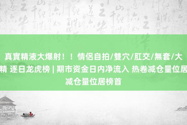 真實精液大爆射！！情侶自拍/雙穴/肛交/無套/大量噴精 逐日龙虎榜 | 期市资金日内净流入 热卷减仓量位居榜首