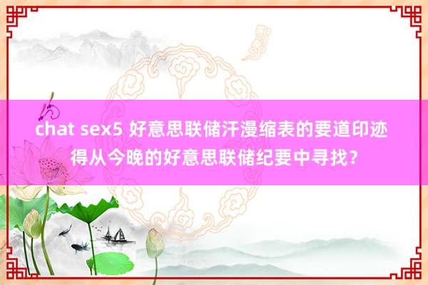 chat sex5 好意思联储汗漫缩表的要道印迹 得从今晚的好意思联储纪要中寻找？