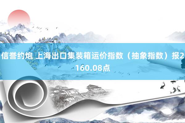 信誉约炮 上海出口集装箱运价指数（抽象指数）报2160.08点