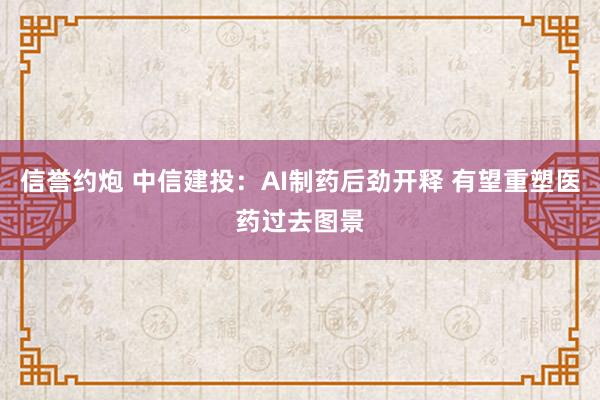 信誉约炮 中信建投：AI制药后劲开释 有望重塑医药过去图景